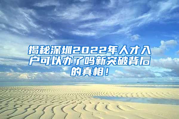 揭秘深圳2022年人才入户可以办了吗新突破背后的真相！