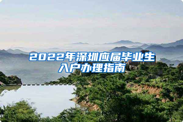 2022年深圳应届毕业生入户办理指南