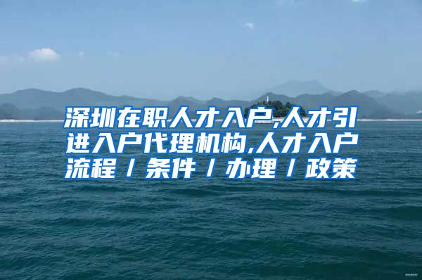 深圳在职人才入户,人才引进入户代理机构,人才入户流程／条件／办理／政策