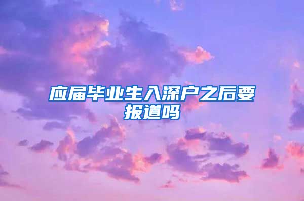 应届毕业生入深户之后要报道吗