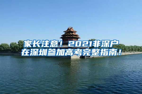 家长注意！2021非深户在深圳参加高考完整指南！