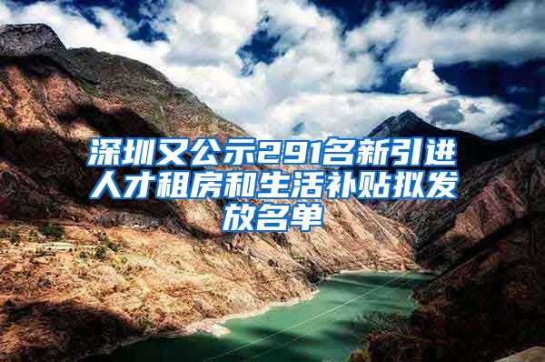 深圳又公示291名新引进人才租房和生活补贴拟发放名单