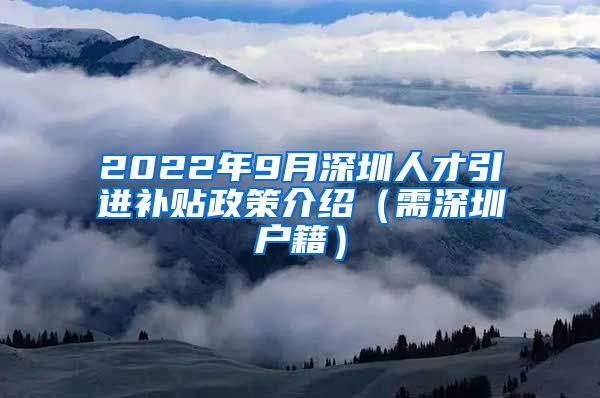 2022年9月深圳人才引进补贴政策介绍（需深圳户籍）