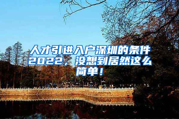 人才引进入户深圳的条件2022，没想到居然这么简单！