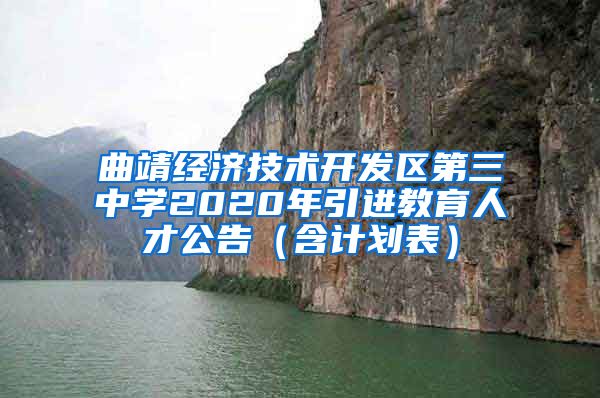 曲靖经济技术开发区第三中学2020年引进教育人才公告（含计划表）