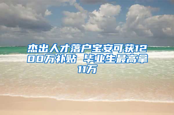 杰出人才落户宝安可获1200万补贴 毕业生最高拿11万