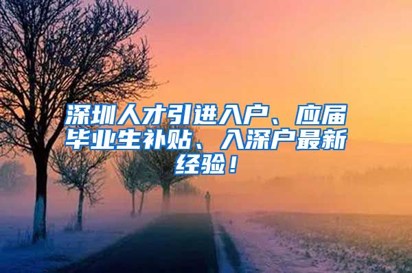 深圳人才引进入户、应届毕业生补贴、入深户最新经验！