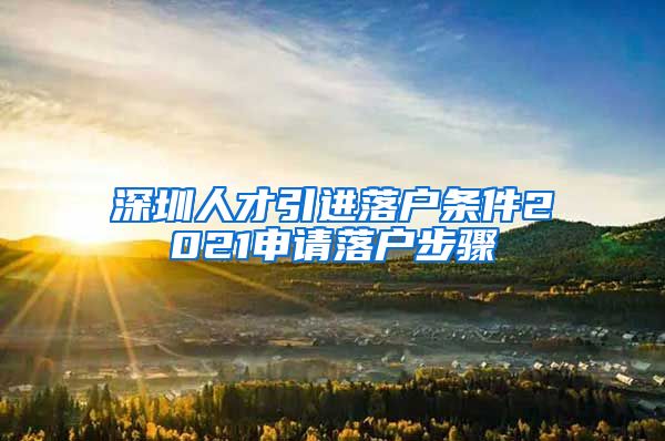 深圳人才引进落户条件2021申请落户步骤