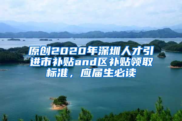 原创2020年深圳人才引进市补贴and区补贴领取标准，应届生必读