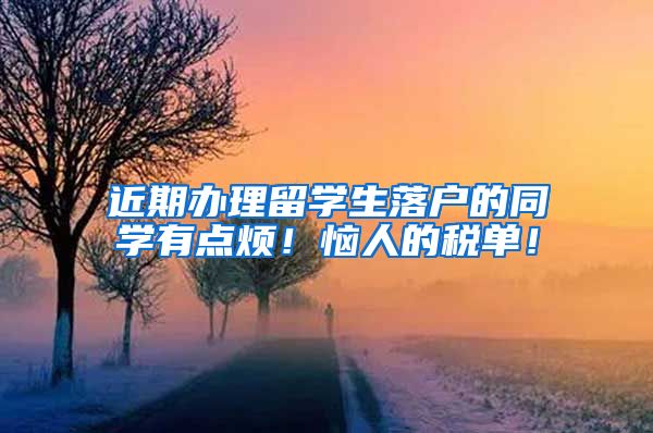 近期办理留学生落户的同学有点烦！恼人的税单！