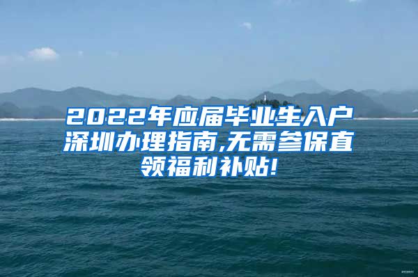 2022年应届毕业生入户深圳办理指南,无需参保直领福利补贴!