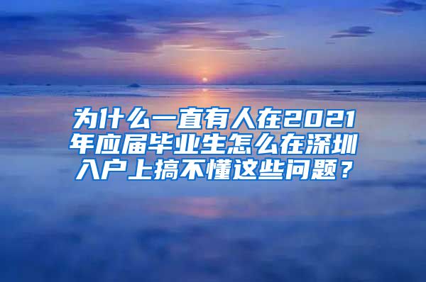 为什么一直有人在2021年应届毕业生怎么在深圳入户上搞不懂这些问题？