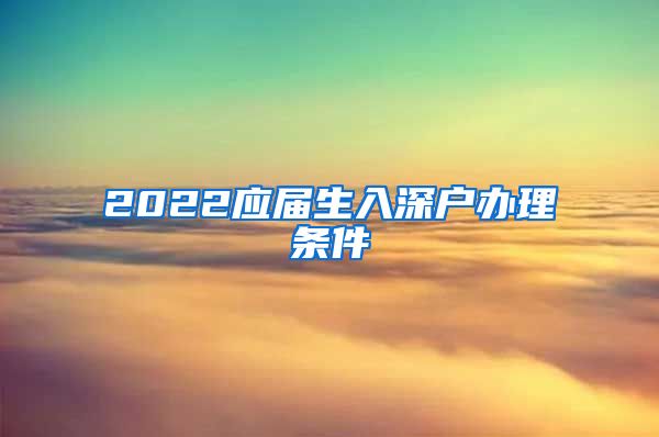 2022应届生入深户办理条件