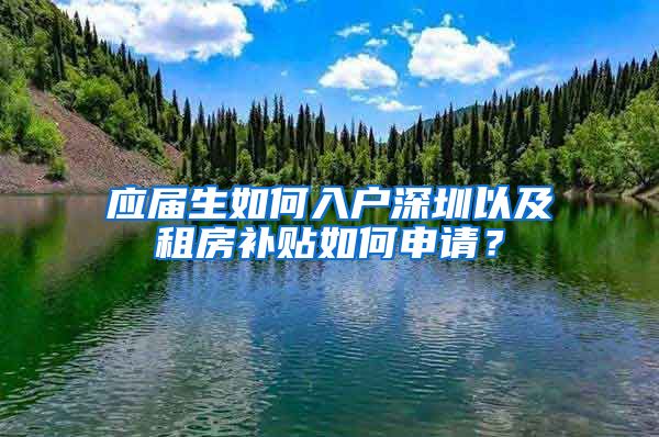 应届生如何入户深圳以及租房补贴如何申请？