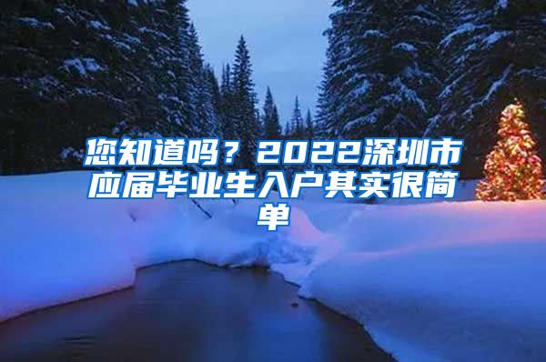 您知道吗？2022深圳市应届毕业生入户其实很简单