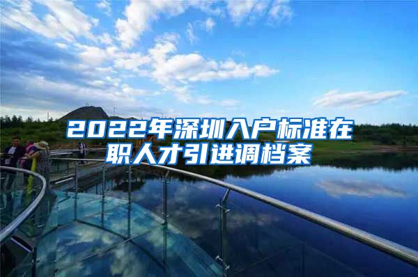 2022年深圳入户标准在职人才引进调档案