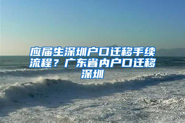 应届生深圳户口迁移手续流程？广东省内户口迁移深圳