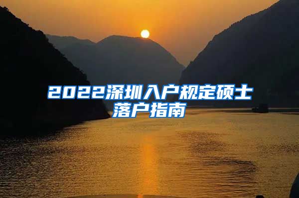 2022深圳入户规定硕士落户指南