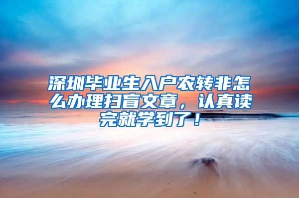 深圳毕业生入户农转非怎么办理扫盲文章，认真读完就学到了！