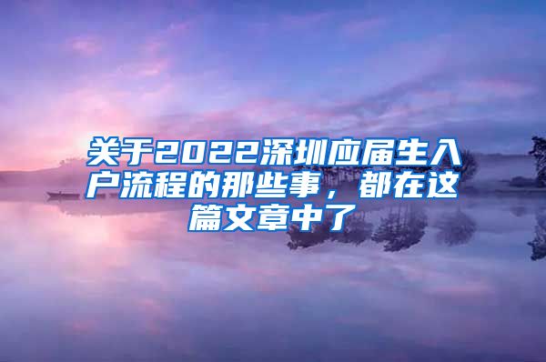 关于2022深圳应届生入户流程的那些事，都在这篇文章中了