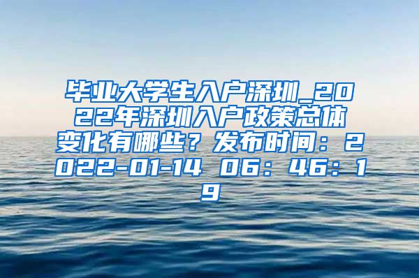 毕业大学生入户深圳_2022年深圳入户政策总体变化有哪些？发布时间：2022-01-14 06：46：19