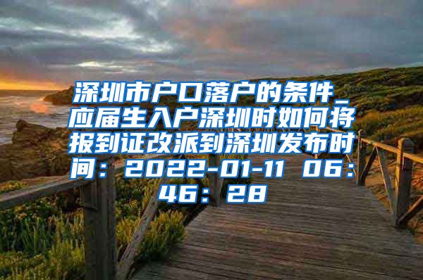 深圳市户口落户的条件_应届生入户深圳时如何将报到证改派到深圳发布时间：2022-01-11 06：46：28