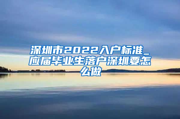 深圳市2022入户标准_应届毕业生落户深圳要怎么做