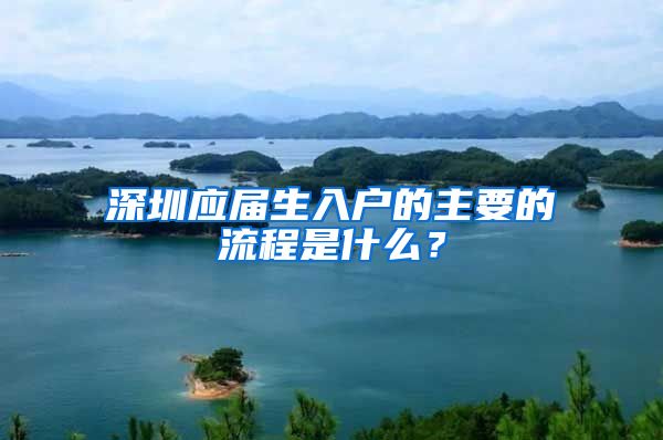 深圳应届生入户的主要的流程是什么？