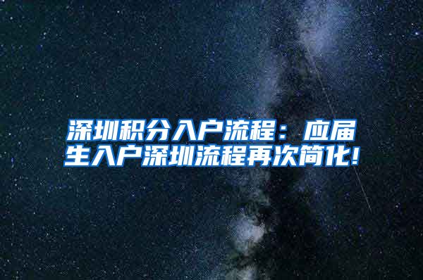 深圳积分入户流程：应届生入户深圳流程再次简化!