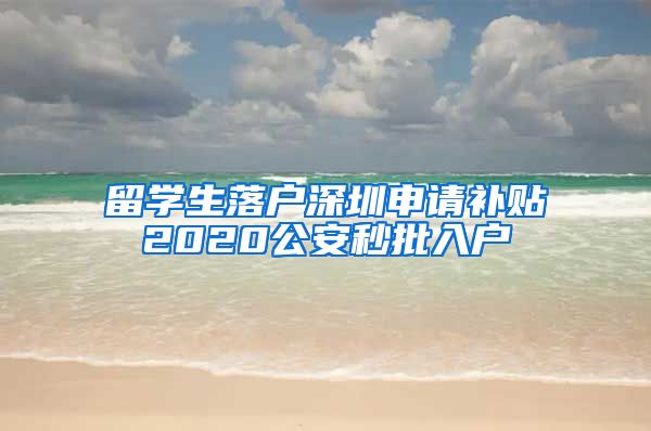 留学生落户深圳申请补贴2020公安秒批入户