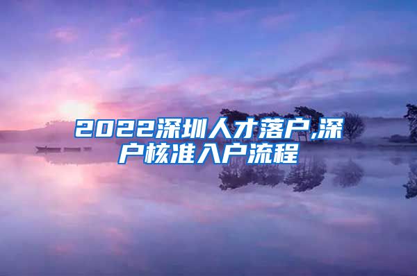 2022深圳人才落户,深户核准入户流程