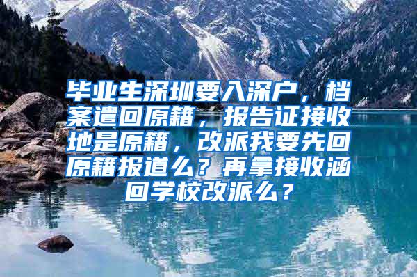 毕业生深圳要入深户，档案遣回原籍，报告证接收地是原籍，改派我要先回原籍报道么？再拿接收涵回学校改派么？