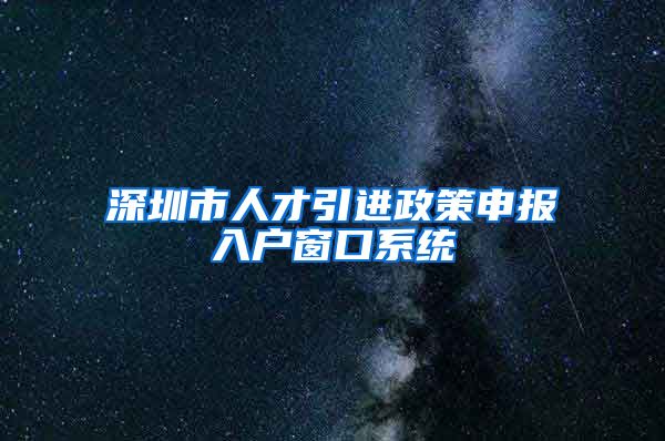 深圳市人才引进政策申报入户窗口系统