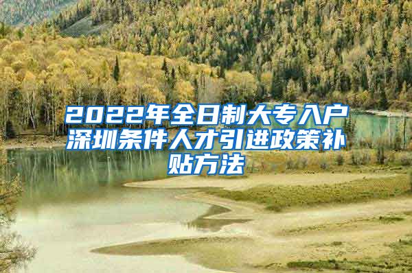 2022年全日制大专入户深圳条件人才引进政策补贴方法