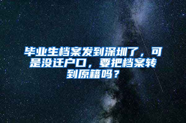 毕业生档案发到深圳了，可是没迁户口，要把档案转到原籍吗？