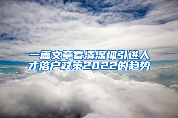 一篇文章看清深圳引进人才落户政策2022的趋势