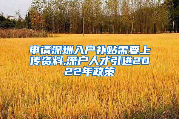 申请深圳入户补贴需要上传资料,深户人才引进2022年政策