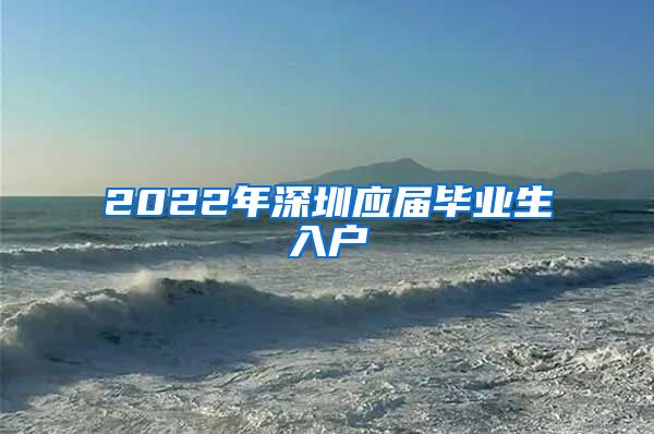 2022年深圳应届毕业生入户