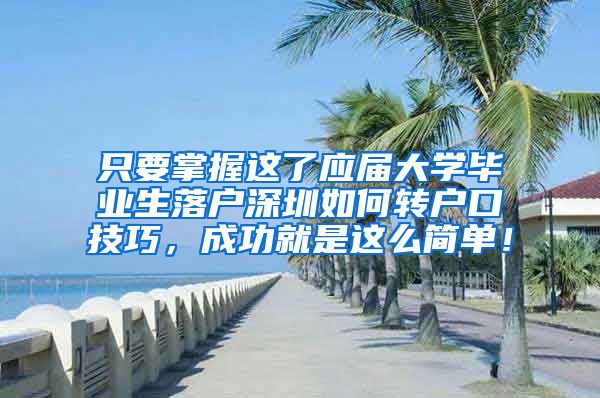 只要掌握这了应届大学毕业生落户深圳如何转户口技巧，成功就是这么简单！