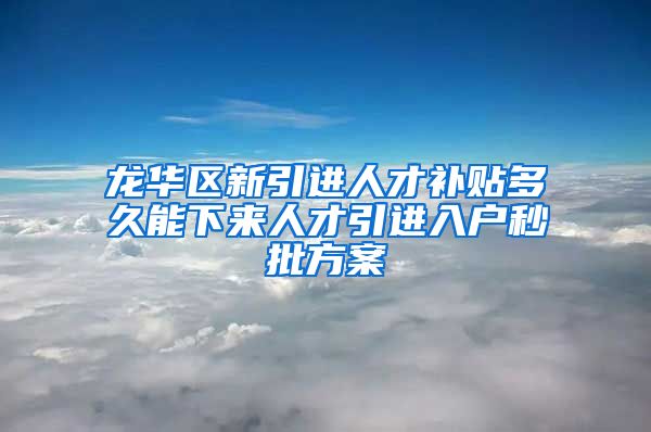 龙华区新引进人才补贴多久能下来人才引进入户秒批方案