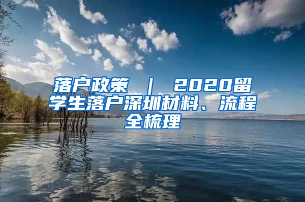 落户政策 ｜ 2020留学生落户深圳材料、流程全梳理