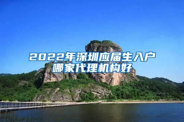 2022年深圳应届生入户哪家代理机构好