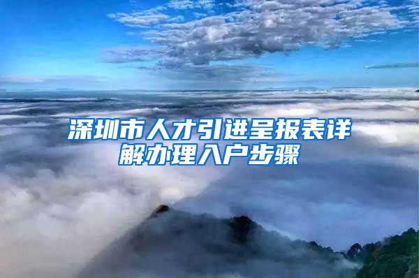 深圳市人才引进呈报表详解办理入户步骤