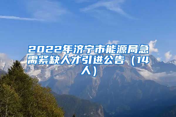 2022年济宁市能源局急需紧缺人才引进公告（14人）