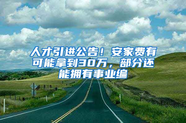 人才引进公告！安家费有可能拿到30万，部分还能拥有事业编