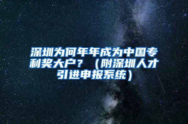 深圳为何年年成为中国专利奖大户？（附深圳人才引进申报系统）