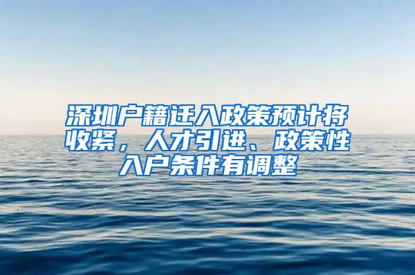 深圳户籍迁入政策预计将收紧，人才引进、政策性入户条件有调整