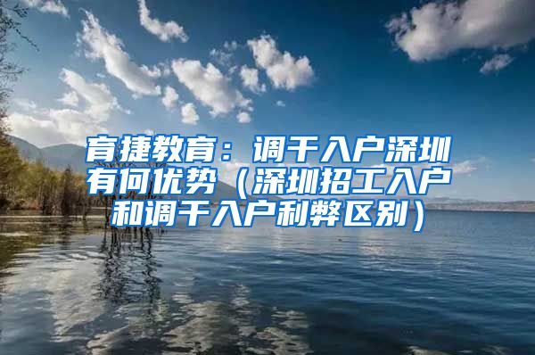 育捷教育：调干入户深圳有何优势（深圳招工入户和调干入户利弊区别）