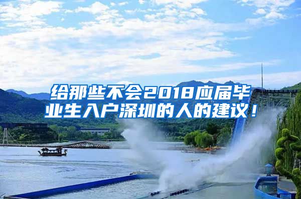 给那些不会2018应届毕业生入户深圳的人的建议！