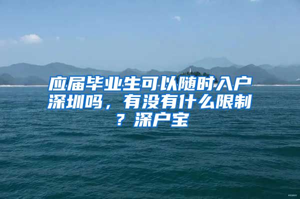 应届毕业生可以随时入户深圳吗，有没有什么限制？深户宝